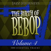 Jazz journeys presents the birth of bebop, vol. 4 (100 essential tracks) cover image