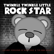 Lullaby versions of Nick Cave & the Bad Seeds : twinkle, twinkle little rock star cover image