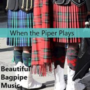 When the piper plays: beautiful bagpipe music cover image