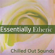 Essentially etheric: chilled out sounds cover image