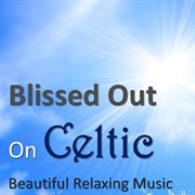 Blissed out on celtic: beautiful relaxing music cover image