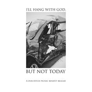 I'll hang with god, but not today: a dub ditch picnic benefit release cover image