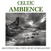 Celtic ambience: hauntingly beautiful music of relaxation cover image