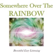 Somewhere Over the Rainbow: Beautiful Easy Listening Somewhere Over the Rainbow: Beautiful Easy Listening