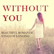 Without you: beautiful romantic songs of longing cover image