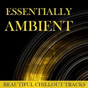 Essentially ambient: beautiful chillout tracks cover image