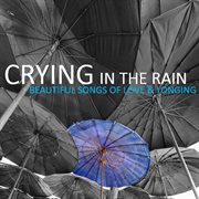 Crying in the rain: beautiful songs of love & longing cover image