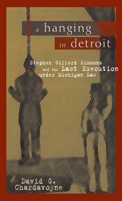 A hanging in Detroit : Stephen Gifford Simmons and the last execution under Michigan Law. Great Lakes Book cover image