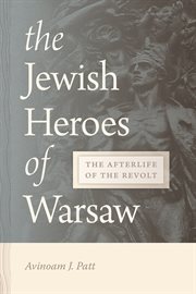 The Jewish Heroes of Warsaw : The Afterlife of the Revolt cover image