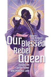 Our blessed rebel queen : essays on Carrie Fisher and Princess Leia cover image