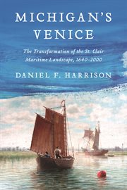 Michigan's Venice : The Transformation of the St. Clair Maritime Landscape, 1640–2000 cover image