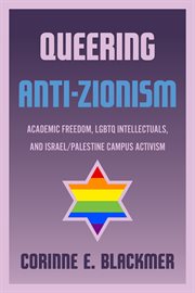Queering Anti-Zionism : academic freedom, LGBTQ intellectuals, and Israel/Palestine campus activism cover image