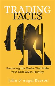 Trading Faces : Removing the Masks that Hide Your God-Given Identity cover image