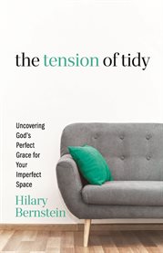 The Tension of Tidy : Uncovering God's Perfect Grace for Your Imperfect Space cover image