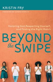 Beyond the swipe. Honoring God, Respecting Yourself, and Finding the Right Match cover image