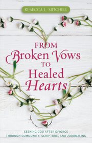 From broken vows to healed hearts. Seeking God After Divorce, Through Community, Scripture, and Journaling cover image
