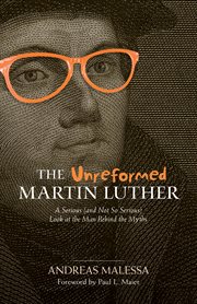 The unreformed Martin Luther : a serious (and not so serious) look at the man behind the myths cover image