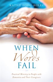 When words fail : practical ministry to people with dementia and their caregivers cover image