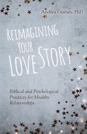 Reimagining your love story. Biblical and Psychological Practices for Healthy Relationships cover image