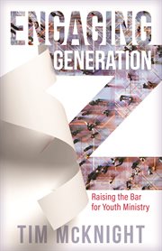 Engaging generation z : raising the bar for youth ministry cover image