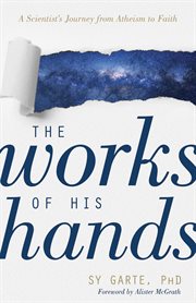 The works of his hands : a scientist's journey from atheism to faith cover image