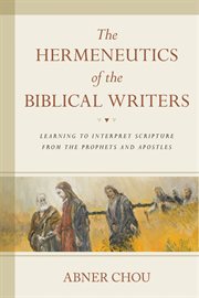 The hermeneutics of the biblical writers : learning to interpret scripture from the prophets and apostles cover image