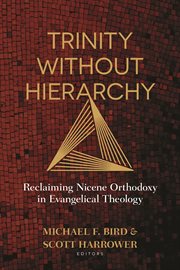 Trinity without hierarchy : reclaiming Nicene orthodoxy in evangelical theology cover image