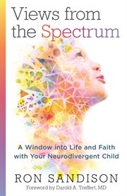 Views from the spectrum : a window into life and faith with your neurodivergent child cover image