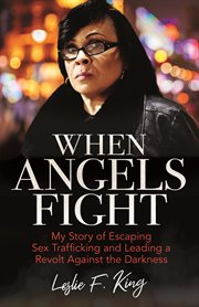 When angels fight : my story of escaping sex trafficking and leading a revolt against the darkness cover image