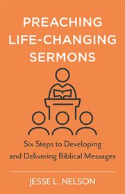 Preaching life-changing sermons : six steps to developing and delivering biblical messages cover image