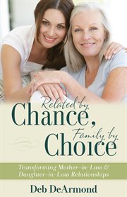 Related by chance, family by choice: transforming mother-in-law & daughter-in-law relationships cover image