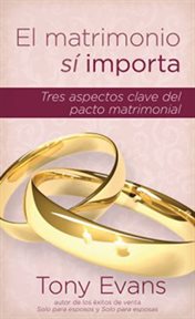 El matrimonio s̕ importa. Tres Aspectos Claves Del Pacto Matrimonial cover image