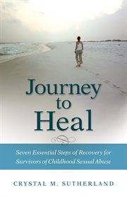 Journey to heal: seven essential steps of recovery for survivors of childhood sexual abuse cover image