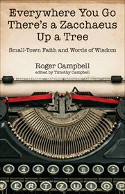 Everywhere you go there's a zacchaeus up a tree. Small-Town Faith and Words of Wisdom from Roger Campbell's Newspaper Columns cover image