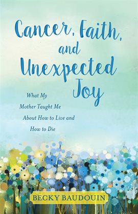 Cover image for Cancer, Faith, and Unexpected Joy
