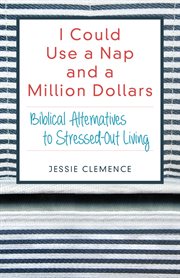 I could use a nap and a million dollars. Biblical Alternatives to Stressed-Out Living cover image