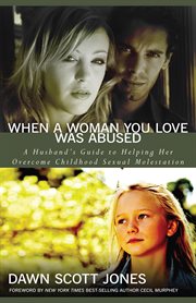 When a woman you love was abused: a husband's guide to helping her overcome childhood sexual molestation cover image
