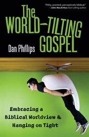The world-tilting Gospel: embracing a biblical worldview & hanging on tight cover image
