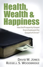 Health, wealth & happiness: has the prosperity gospel overshadowed the Gospel of Christ? cover image