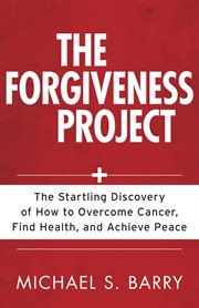 The forgiveness project: the startling discovery of how to overcome cancer, find health, and achieve peace cover image