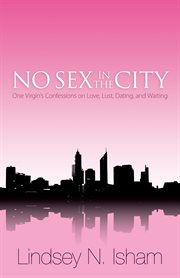 No sex in the city: one virgin's confessions on love, lust, dating, and waiting cover image