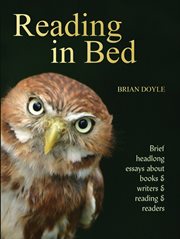 Reading in bed : brief headlong essays about books &writers & reading & readers cover image