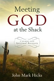 Meeting God at The shack: a journey into spiritual recovery cover image