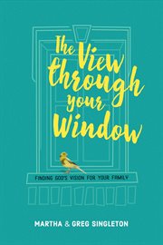 The view through your window: finding God's vision for your family cover image