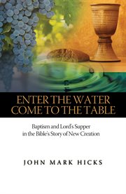 Enter the water, come to the table baptism and Lord's supper in scripture's story of new creation cover image
