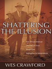 Shattering the illusion how African American Churches of Christ moved from segregation to independence cover image