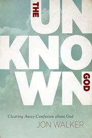 The unknown God : clearing away confusion about God cover image