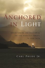 Anchored in light understanding and overcoming the five deadliest threats to your faith cover image