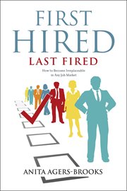 First hired, last fired how to become irreplaceable in any job market cover image