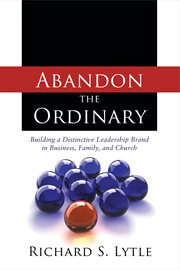 Abandon the Ordinary : Building A Distinctive Leadership Brand In Business, Family, And Church cover image